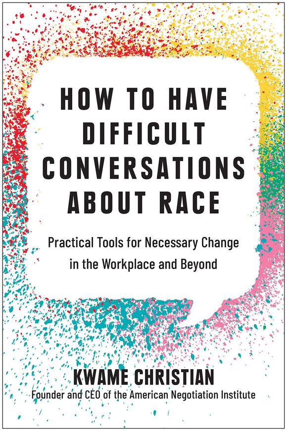 How to Have Difficult Conversations About Race: Practical Tools for Necessary Change in the Workplace and Beyond by Kwame Christian