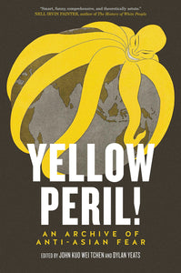 Yellow Peril!: An Archive of Anti-Asian Fear by John Kuo Wei Tchen