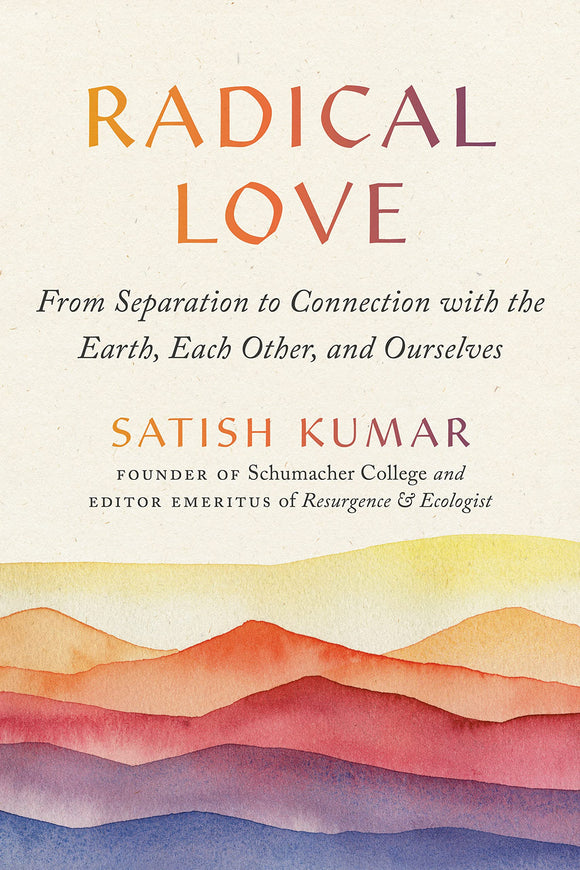 Radical Love: From Separation to Connection with the Earth, Each Other, and Ourselves by Satish Kumar