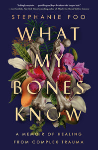 What My Bones Know: A Memoir of Healing from Complex Trauma by Stephanie Foo