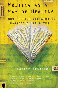 Writing as a Way of Healing: How Telling Our Stories Transforms Our Lives by Louise DeSalvo