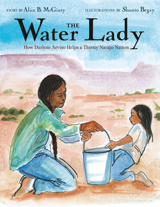The Water Lady: How Darlene Arviso Helps a Thirsty Navajo Nation by Alice B. McGinty